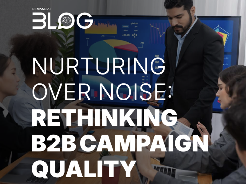 Nurturing Over Noise – Rethinking B2B Campaign Quality